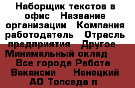 Наборщик текстов в офис › Название организации ­ Компания-работодатель › Отрасль предприятия ­ Другое › Минимальный оклад ­ 1 - Все города Работа » Вакансии   . Ненецкий АО,Топседа п.